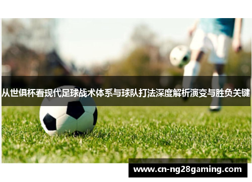 从世俱杯看现代足球战术体系与球队打法深度解析演变与胜负关键 从世俱杯看现代足球战术体系与球队打法深度解析演变与胜负关键