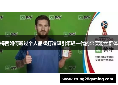 梅西如何通过个人品牌打造吸引年轻一代的忠实粉丝群体