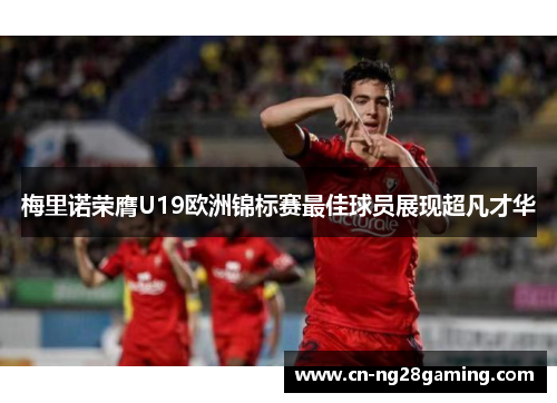 梅里诺荣膺U19欧洲锦标赛最佳球员展现超凡才华 梅里诺荣膺U19欧洲锦标赛最佳球员展现超凡才华