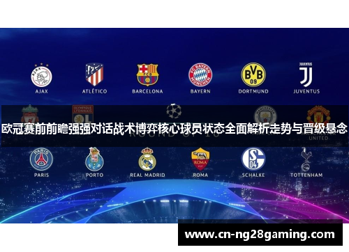 欧冠赛前前瞻强强对话战术博弈核心球员状态全面解析走势与晋级悬念 欧冠赛前前瞻强强对话战术博弈核心球员状态全面解析走势与晋级悬念