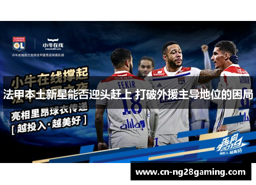 法甲本土新星能否迎头赶上 打破外援主导地位的困局 法甲本土新星能否迎头赶上 打破外援主导地位的困局