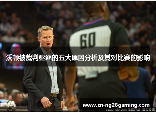 沃顿被裁判驱逐的五大原因分析及其对比赛的影响 沃顿被裁判驱逐的五大原因分析及其对比赛的影响