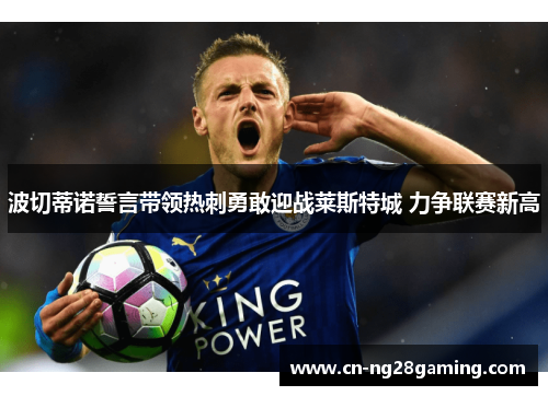 波切蒂诺誓言带领热刺勇敢迎战莱斯特城 力争联赛新高