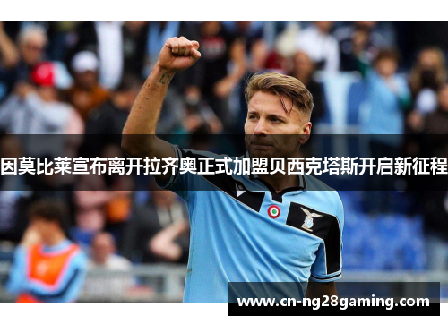 因莫比莱宣布离开拉齐奥正式加盟贝西克塔斯开启新征程