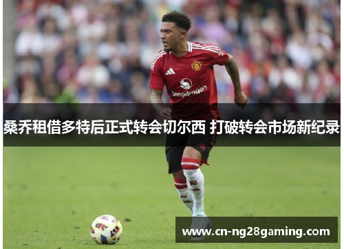 桑乔租借多特后正式转会切尔西 打破转会市场新纪录