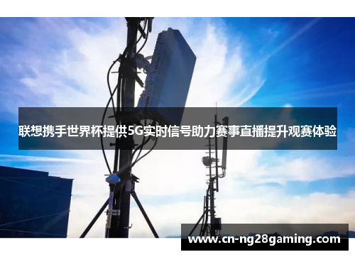 联想携手世界杯提供5G实时信号助力赛事直播提升观赛体验