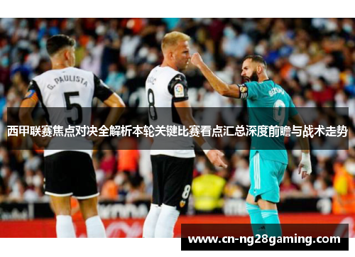 西甲联赛焦点对决全解析本轮关键比赛看点汇总深度前瞻与战术走势