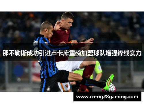那不勒斯成功引进卢卡库重磅加盟球队增强锋线实力