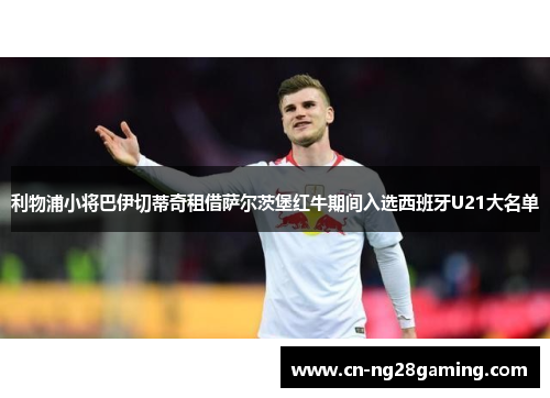 利物浦小将巴伊切蒂奇租借萨尔茨堡红牛期间入选西班牙U21大名单 利物浦小将巴伊切蒂奇租借萨尔茨堡红牛期间入选西班牙U21大名单
