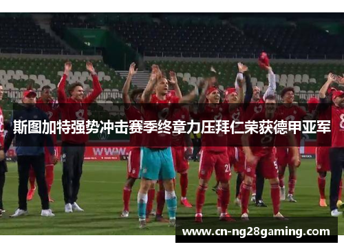 斯图加特强势冲击赛季终章力压拜仁荣获德甲亚军 斯图加特强势冲击赛季终章力压拜仁荣获德甲亚军